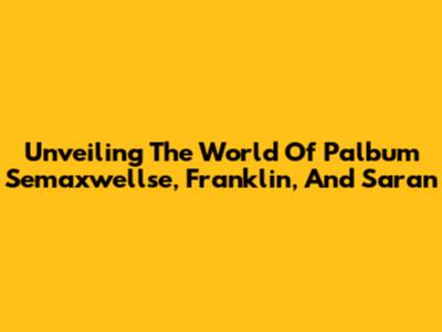 Unveiling The World Of Palbum Semaxwellse, Franklin, And Saran