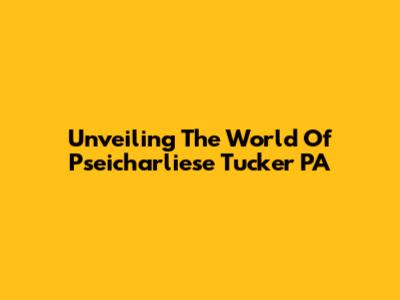 Unveiling The World Of Pseicharliese Tucker PA
