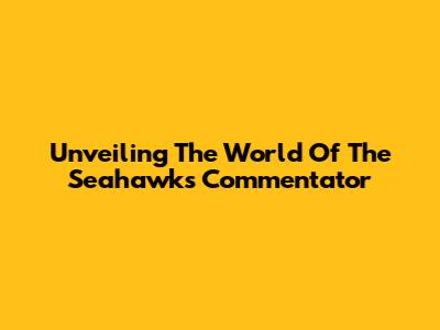 Unveiling The World Of The Seahawks Commentator