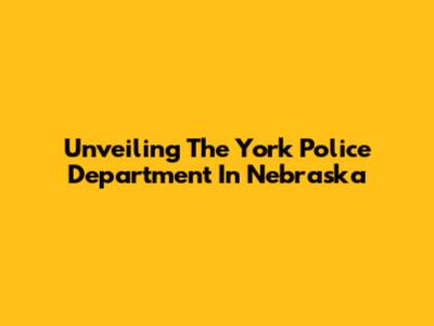 Unveiling The York Police Department In Nebraska