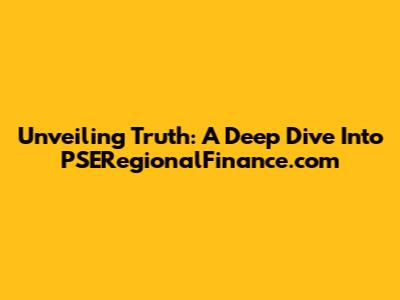 Unveiling Truth: A Deep Dive Into PSERegionalFinance.com