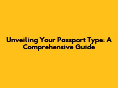 Unveiling Your Passport Type: A Comprehensive Guide