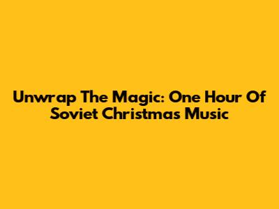 Unwrap The Magic: One Hour Of Soviet Christmas Music