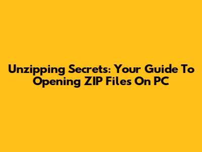 Unzipping Secrets: Your Guide To Opening ZIP Files On PC