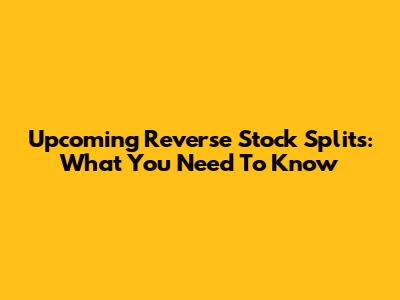 Upcoming Reverse Stock Splits: What You Need To Know