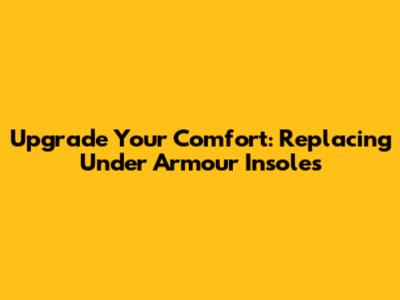 Upgrade Your Comfort: Replacing Under Armour Insoles