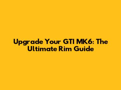 Upgrade Your GTI MK6: The Ultimate Rim Guide