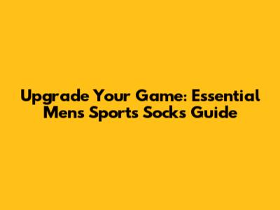 Upgrade Your Game: Essential Men's Sports Socks Guide