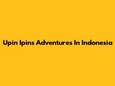 Upin Ipin's Adventures In Indonesia