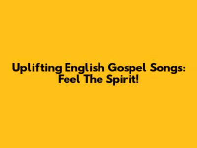 Uplifting English Gospel Songs: Feel The Spirit!