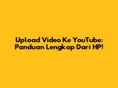 Upload Video Ke YouTube: Panduan Lengkap Dari HP!