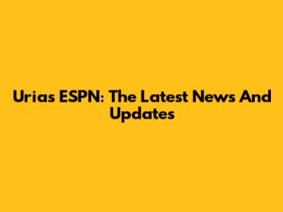 Urias ESPN: The Latest News And Updates