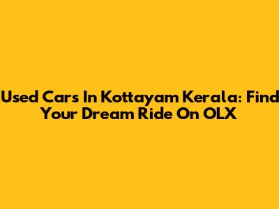 Used Cars In Kottayam Kerala: Find Your Dream Ride On OLX
