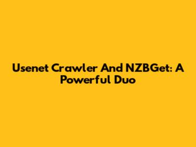 Usenet Crawler And NZBGet: A Powerful Duo