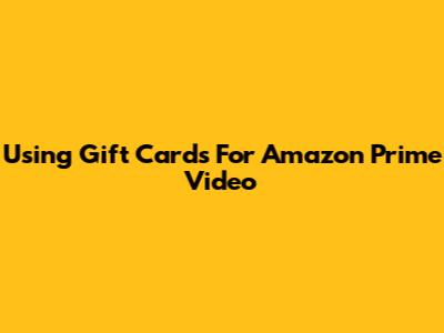 Using Gift Cards For Amazon Prime Video