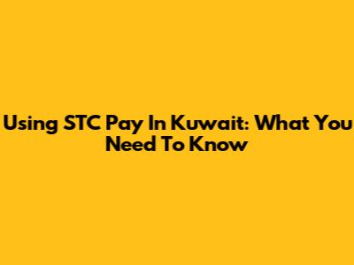 Using STC Pay In Kuwait: What You Need To Know