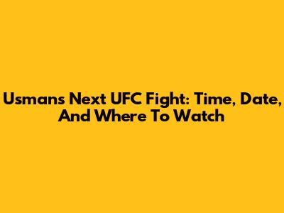 Usman's Next UFC Fight: Time, Date, And Where To Watch