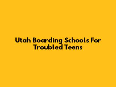 Utah Boarding Schools For Troubled Teens