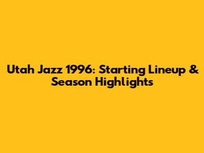 Utah Jazz 1996: Starting Lineup & Season Highlights