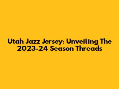Utah Jazz Jersey: Unveiling The 2023-24 Season Threads