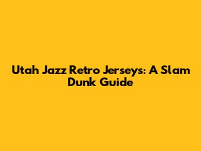 Utah Jazz Retro Jerseys: A Slam Dunk Guide
