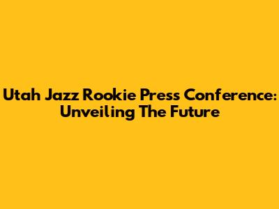 Utah Jazz Rookie Press Conference: Unveiling The Future