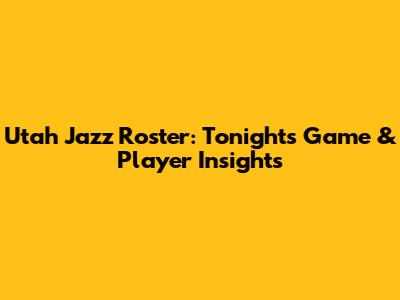 Utah Jazz Roster: Tonight's Game & Player Insights