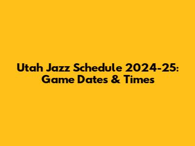 Utah Jazz Schedule 2024-25: Game Dates & Times