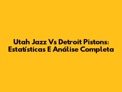 Utah Jazz Vs Detroit Pistons: Estatísticas E Análise Completa
