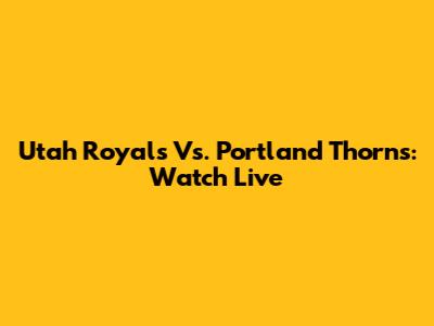 Utah Royals Vs. Portland Thorns: Watch Live