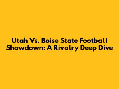 Utah Vs. Boise State Football Showdown: A Rivalry Deep Dive
