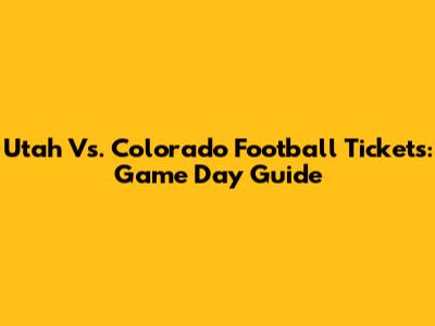 Utah Vs. Colorado Football Tickets: Game Day Guide