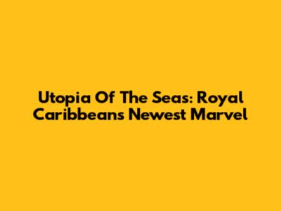 Utopia Of The Seas: Royal Caribbean's Newest Marvel