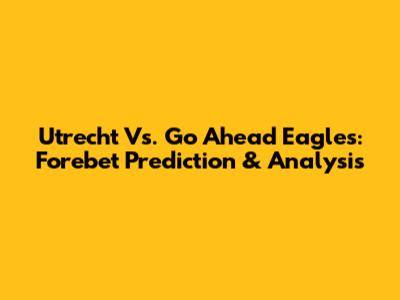 Utrecht Vs. Go Ahead Eagles: Forebet Prediction & Analysis