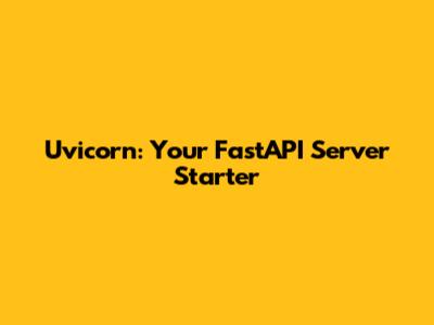 Uvicorn: Your FastAPI Server Starter