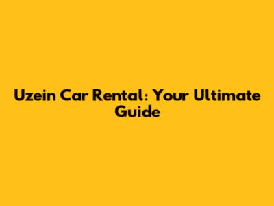 Uzein Car Rental: Your Ultimate Guide