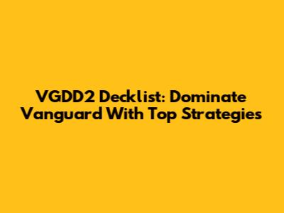 VGDD2 Decklist: Dominate Vanguard With Top Strategies