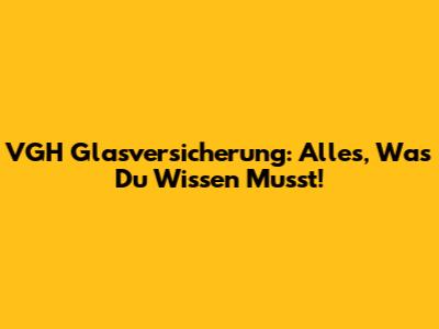 VGH Glasversicherung: Alles, Was Du Wissen Musst!