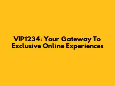 VIP1234: Your Gateway To Exclusive Online Experiences
