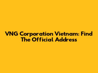 VNG Corporation Vietnam: Find The Official Address