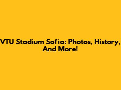 VTU Stadium Sofia: Photos, History, And More!