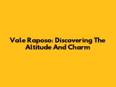 Vale Raposo: Discovering The Altitude And Charm