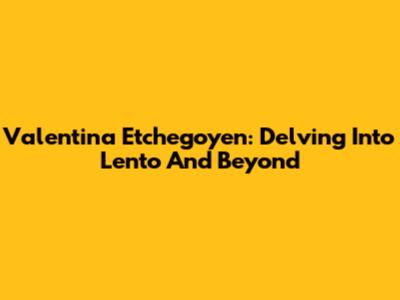 Valentina Etchegoyen: Delving Into 'Lento' And Beyond