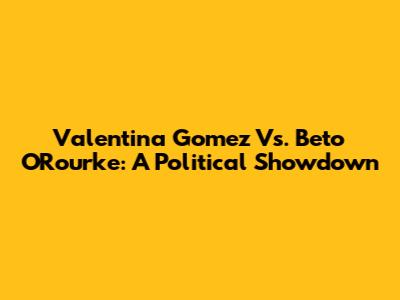 Valentina Gomez Vs. Beto O'Rourke: A Political Showdown