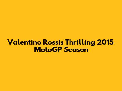 Valentino Rossi's Thrilling 2015 MotoGP Season
