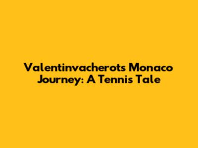 Valentinvacherot's Monaco Journey: A Tennis Tale