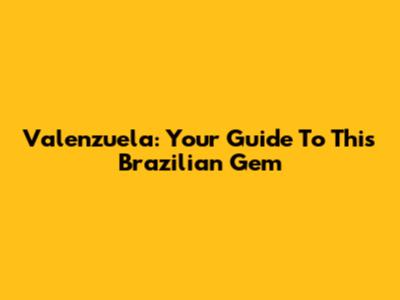 Valenzuela: Your Guide To This Brazilian Gem