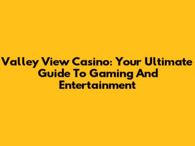 Valley View Casino: Your Ultimate Guide To Gaming And Entertainment