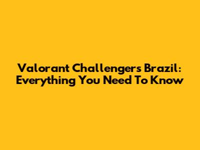 Valorant Challengers Brazil: Everything You Need To Know