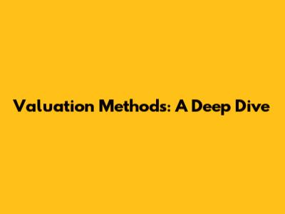 Valuation Methods: A Deep Dive